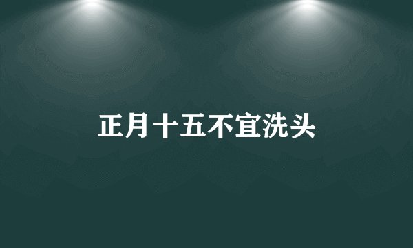 正月十五不宜洗头
