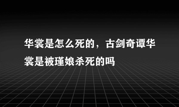 华裳是怎么死的，古剑奇谭华裳是被瑾娘杀死的吗