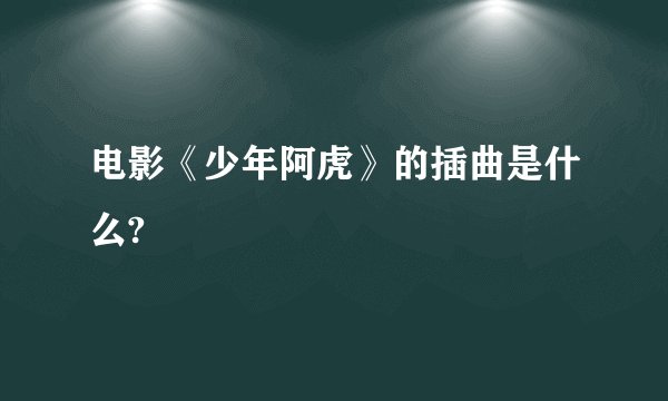 电影《少年阿虎》的插曲是什么?