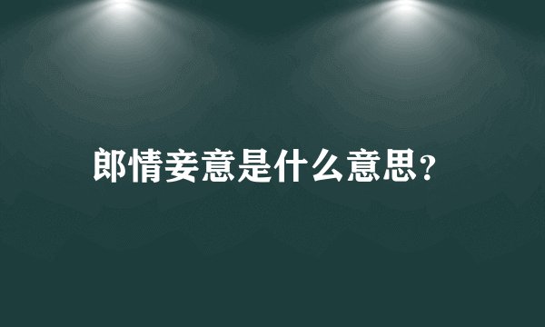 郎情妾意是什么意思？
