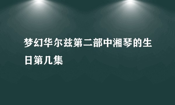 梦幻华尔兹第二部中湘琴的生日第几集