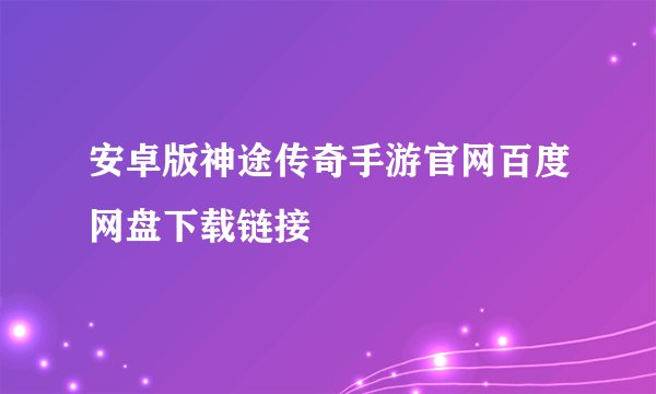 安卓版神途传奇手游官网百度网盘下载链接