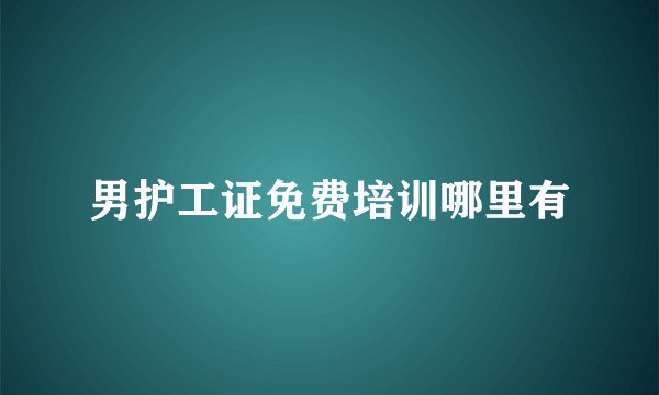 男护工证免费培训哪里有
