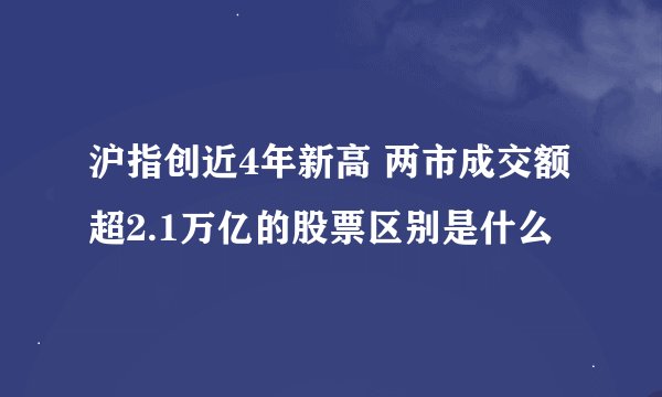 沪指创近4年新高 两市成交额超2.1万亿的股票区别是什么