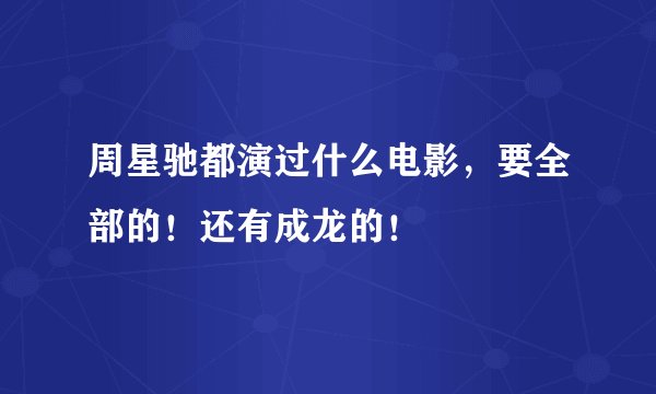 周星驰都演过什么电影，要全部的！还有成龙的！