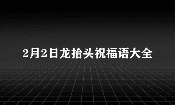 2月2日龙抬头祝福语大全