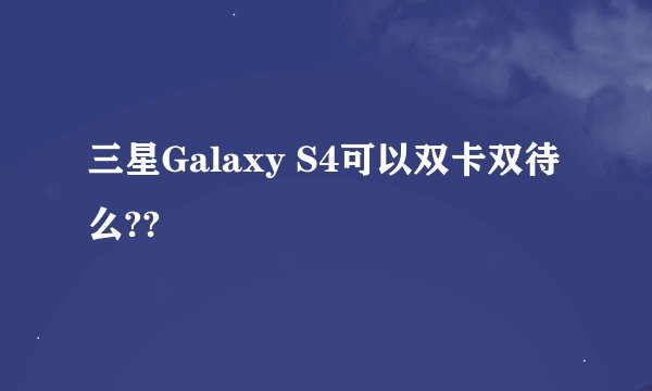 三星Galaxy S4可以双卡双待么??