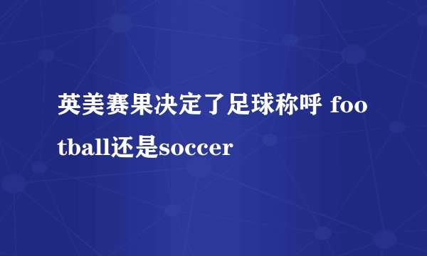英美赛果决定了足球称呼 football还是soccer