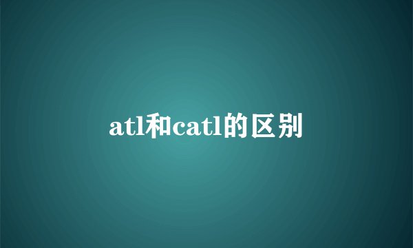 atl和catl的区别