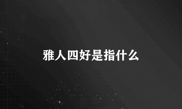 雅人四好是指什么