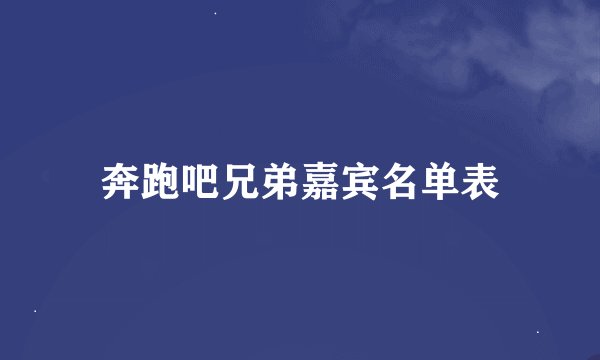 奔跑吧兄弟嘉宾名单表