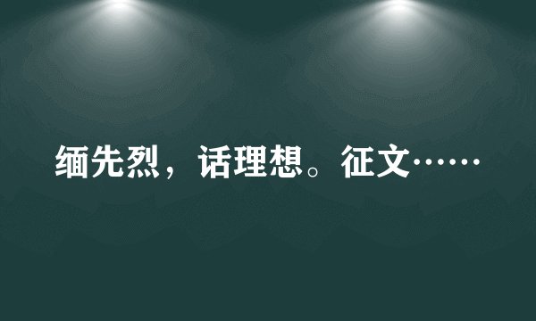 缅先烈，话理想。征文……