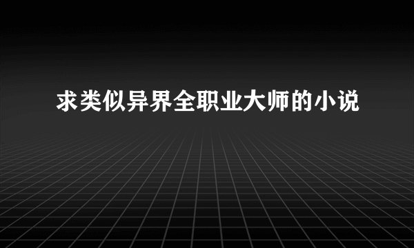求类似异界全职业大师的小说