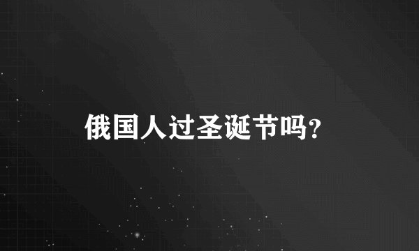俄国人过圣诞节吗？