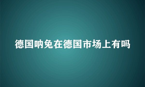 德国呐兔在德国市场上有吗