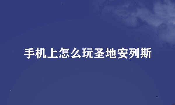 手机上怎么玩圣地安列斯