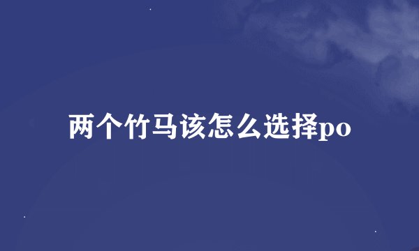 两个竹马该怎么选择po