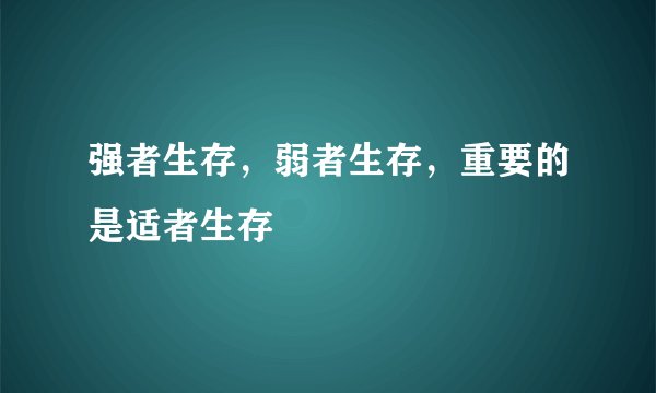 强者生存，弱者生存，重要的是适者生存