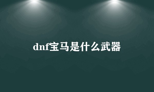 dnf宝马是什么武器