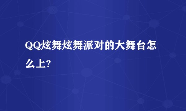 QQ炫舞炫舞派对的大舞台怎么上?