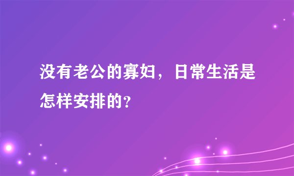 没有老公的寡妇，日常生活是怎样安排的？