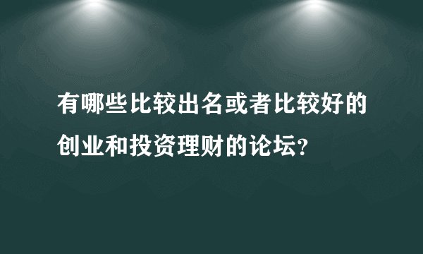 有哪些比较出名或者比较好的创业和投资理财的论坛？