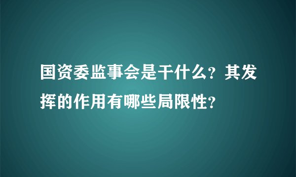 国资委监事会是干什么？其发挥的作用有哪些局限性？