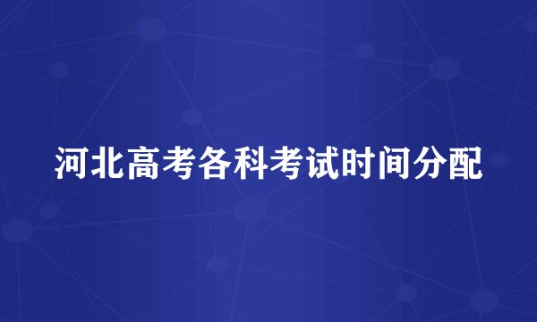 河北高考各科考试时间分配