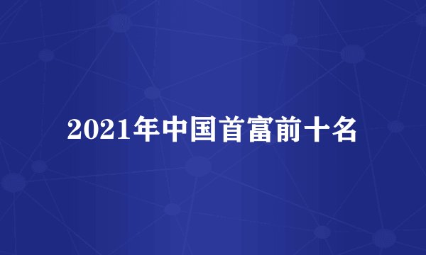 2021年中国首富前十名