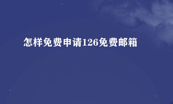 怎样免费申请126免费邮箱