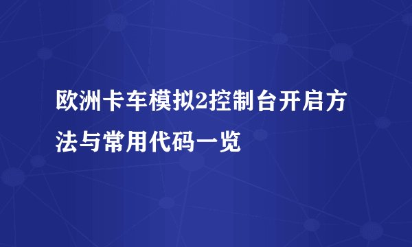 欧洲卡车模拟2控制台开启方法与常用代码一览