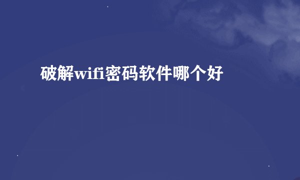 破解wifi密码软件哪个好