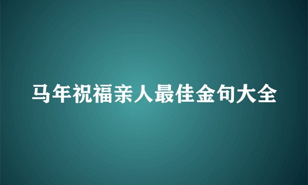 马年祝福亲人最佳金句大全
