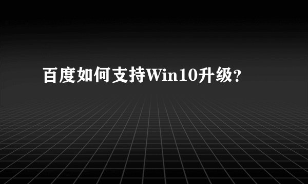 百度如何支持Win10升级？