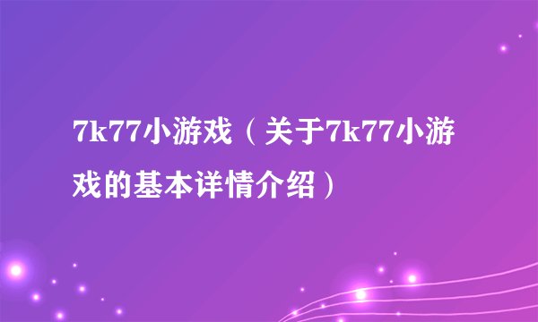 7k77小游戏（关于7k77小游戏的基本详情介绍）