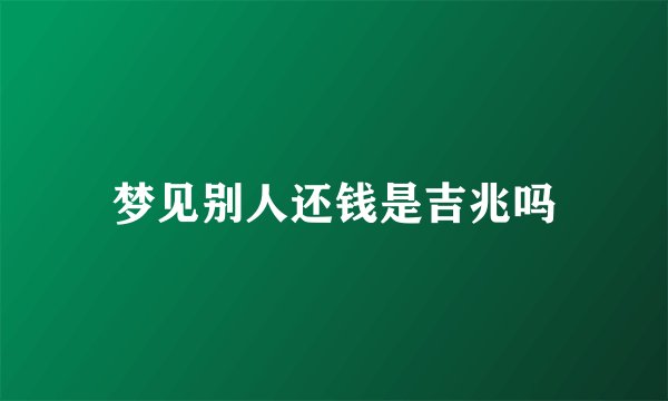 梦见别人还钱是吉兆吗