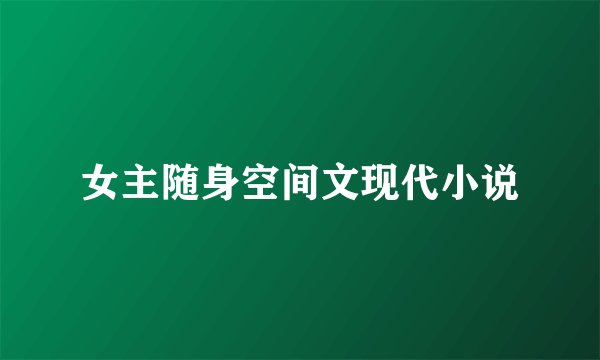 女主随身空间文现代小说