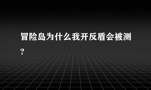 冒险岛为什么我开反盾会被测?