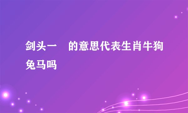 剑头一吷的意思代表生肖牛狗兔马吗