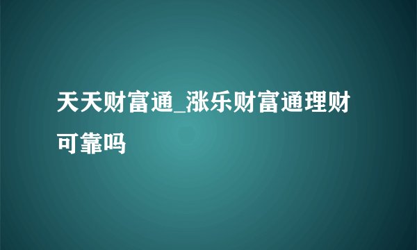 天天财富通_涨乐财富通理财可靠吗