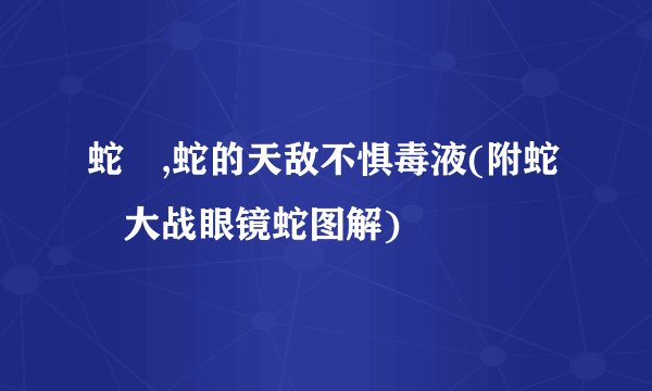 蛇玝,蛇的天敌不惧毒液(附蛇玝大战眼镜蛇图解)