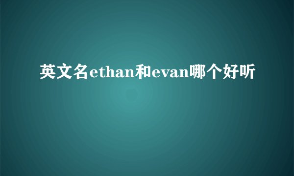 英文名ethan和evan哪个好听