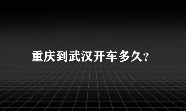 重庆到武汉开车多久？