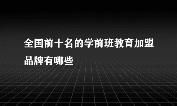 全国前十名的学前班教育加盟品牌有哪些