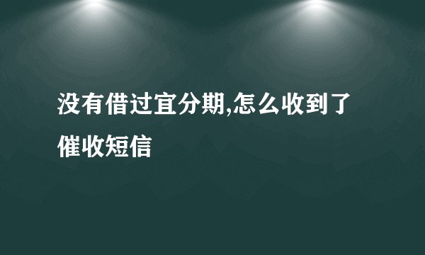 没有借过宜分期,怎么收到了催收短信