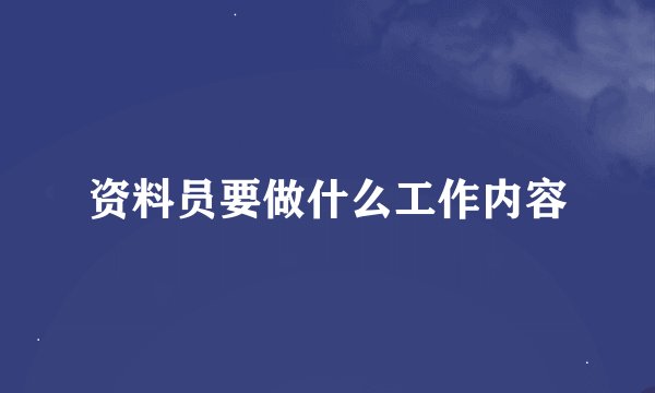 资料员要做什么工作内容