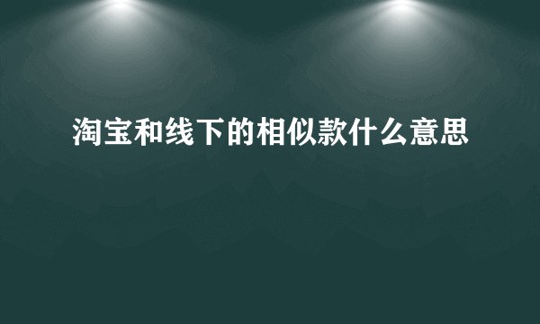 淘宝和线下的相似款什么意思