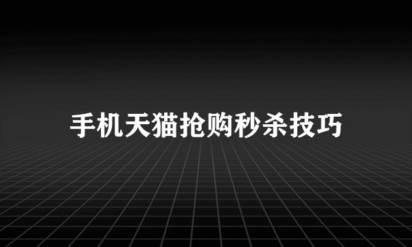 手机天猫抢购秒杀技巧
