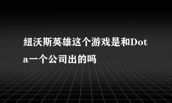 纽沃斯英雄这个游戏是和Dota一个公司出的吗