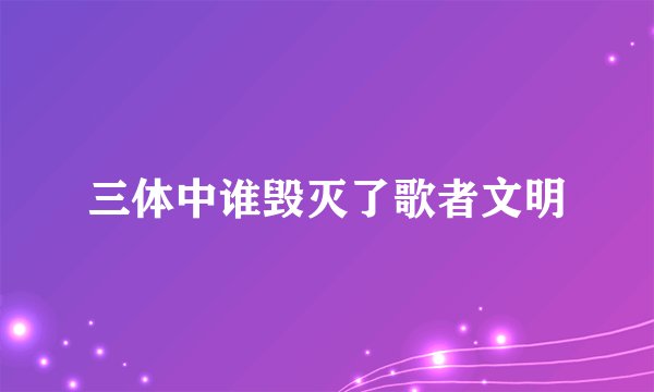 三体中谁毁灭了歌者文明